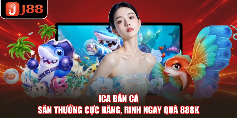 ICA Bắn Cá - Săn Thưởng Cực Hăng, Rinh Ngay Quà 888k